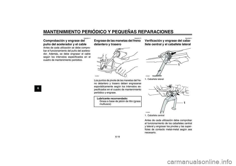 YAMAHA XCITY 250 2008  Manuale de Empleo (in Spanish) MANTENIMIENTO PERIÓDICO Y PEQUEÑAS REPARACIONES
6-19
6
SAU23111
Comprobación y engrase del 
puño del acelerador y el cable Antes de cada utilización se debe compro-
bar el funcionamiento del puñ