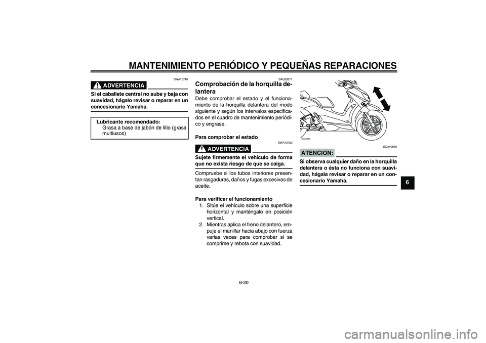 YAMAHA XCITY 250 2008 Manuale de Empleo (in Spanish) MANTENIMIENTO PERIÓDICO Y PEQUEÑAS REPARACIONES
6-20
6
ADVERTENCIA
SWA10740
Si el caballete central no sube y baja con
suavidad, hágalo revisar o reparar en unconcesionario Yamaha.
SAU23271
Comprob YAMAHA XCITY 250 2008 Manuale de Empleo (in Spanish) MANTENIMIENTO PERIÓDICO Y PEQUEÑAS REPARACIONES
6-20
6
ADVERTENCIA
SWA10740
Si el caballete central no sube y baja con
suavidad, hágalo revisar o reparar en unconcesionario Yamaha.
SAU23271
Comprob