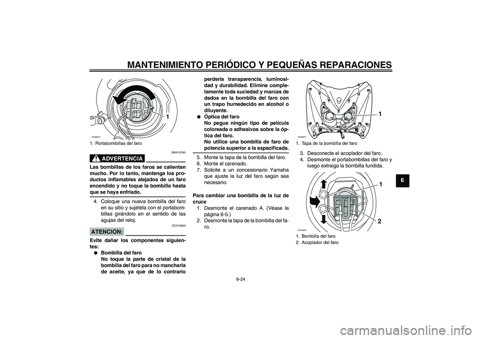 YAMAHA XCITY 250 2008 Manuale de Empleo (in Spanish) MANTENIMIENTO PERIÓDICO Y PEQUEÑAS REPARACIONES
6-24
6
ADVERTENCIA
SWA10790
Las bombillas de los faros se calientan
mucho. Por lo tanto, mantenga los pro-
ductos inflamables alejados de un faro
ence YAMAHA XCITY 250 2008 Manuale de Empleo (in Spanish) MANTENIMIENTO PERIÓDICO Y PEQUEÑAS REPARACIONES
6-24
6
ADVERTENCIA
SWA10790
Las bombillas de los faros se calientan
mucho. Por lo tanto, mantenga los pro-
ductos inflamables alejados de un faro
ence