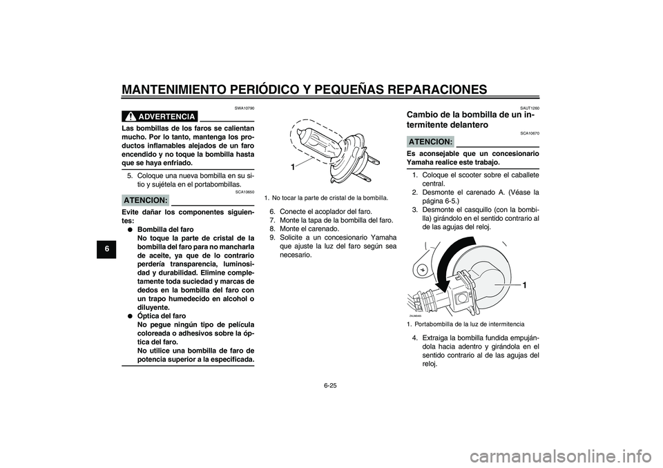 YAMAHA XCITY 250 2008 Manuale de Empleo (in Spanish) MANTENIMIENTO PERIÓDICO Y PEQUEÑAS REPARACIONES
6-25
6
ADVERTENCIA
SWA10790
Las bombillas de los faros se calientan
mucho. Por lo tanto, mantenga los pro-
ductos inflamables alejados de un faro
ence YAMAHA XCITY 250 2008 Manuale de Empleo (in Spanish) MANTENIMIENTO PERIÓDICO Y PEQUEÑAS REPARACIONES
6-25
6
ADVERTENCIA
SWA10790
Las bombillas de los faros se calientan
mucho. Por lo tanto, mantenga los pro-
ductos inflamables alejados de un faro
ence