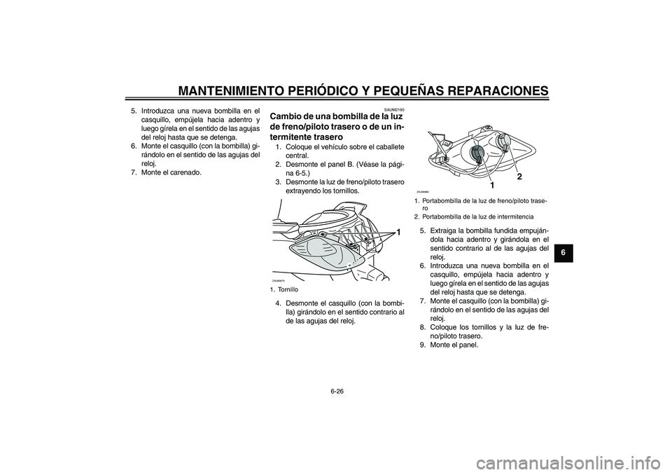 YAMAHA XCITY 250 2008 Manuale de Empleo (in Spanish) MANTENIMIENTO PERIÓDICO Y PEQUEÑAS REPARACIONES
6-26
6
5. Introduzca una nueva bombilla en el
casquillo, empújela hacia adentro y
luego gírela en el sentido de las agujas
del reloj hasta que se de YAMAHA XCITY 250 2008 Manuale de Empleo (in Spanish) MANTENIMIENTO PERIÓDICO Y PEQUEÑAS REPARACIONES
6-26
6
5. Introduzca una nueva bombilla en el
casquillo, empújela hacia adentro y
luego gírela en el sentido de las agujas
del reloj hasta que se de