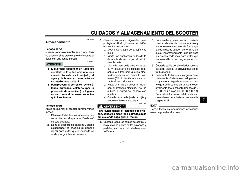 YAMAHA XCITY 250 2008 Manuale de Empleo (in Spanish) CUIDADOS Y ALMACENAMIENTO DEL SCOOTER
7-3
7
SAU36560
Almacenamiento Periodo corto
Guarde siempre el scooter en un lugar fres-
co y seco y, si es preciso, protéjala contra el
polvo con una funda poros YAMAHA XCITY 250 2008 Manuale de Empleo (in Spanish) CUIDADOS Y ALMACENAMIENTO DEL SCOOTER
7-3
7
SAU36560
Almacenamiento Periodo corto
Guarde siempre el scooter en un lugar fres-
co y seco y, si es preciso, protéjala contra el
polvo con una funda poros