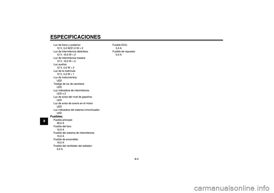 YAMAHA XCITY 250 2008  Manuale de Empleo (in Spanish) ESPECIFICACIONES
8-3
8
Luz de freno y posterior:
12 V, 5.0 W/21.0 W × 2
Luz de intermitencia delantera:
12 V, 10.0 W × 2
Luz de intermitencia trasera:
12 V, 10.0 W × 2
Luz auxiliar:
12 V, 5.0 W × 