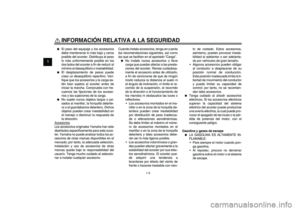 YAMAHA XCITY 250 2008 Manuale de Empleo (in Spanish) INFORMACIÓN RELATIVA A LA SEGURIDAD
1-3
1
El peso del equipaje y los accesorios
debe mantenerse lo más bajo y cerca
posible del scooter. Distribuya el peso
lo más uniformemente posible en los
dos YAMAHA XCITY 250 2008 Manuale de Empleo (in Spanish) INFORMACIÓN RELATIVA A LA SEGURIDAD
1-3
1
El peso del equipaje y los accesorios
debe mantenerse lo más bajo y cerca
posible del scooter. Distribuya el peso
lo más uniformemente posible en los
dos