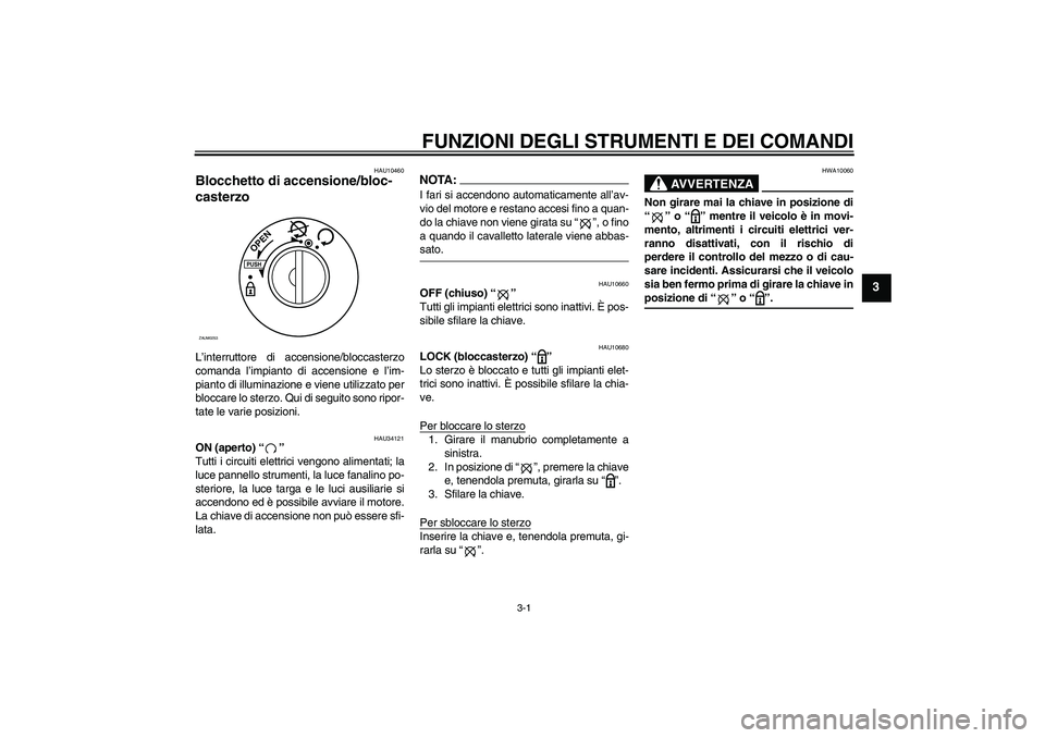 YAMAHA XCITY 250 2008  Manuale duso (in Italian) FUNZIONI DEGLI STRUMENTI E DEI COMANDI
3-1
3
HAU10460
Blocchetto di accensione/bloc-
casterzo L’interruttore di accensione/bloccasterzo
comanda l’impianto di accensione e l’im-
pianto di illumin
