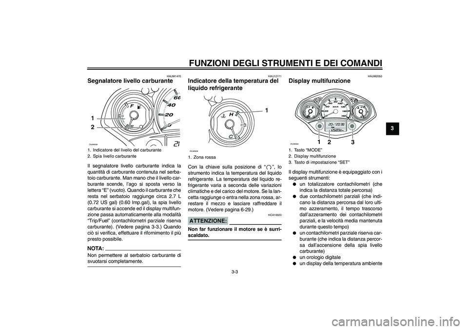 YAMAHA XCITY 250 2008  Manuale duso (in Italian) FUNZIONI DEGLI STRUMENTI E DEI COMANDI
3-3
3
HAUM1470
Segnalatore livello carburante Il segnalatore livello carburante indica la
quantità di carburante contenuta nel serba-
toio carburante. Man mano 