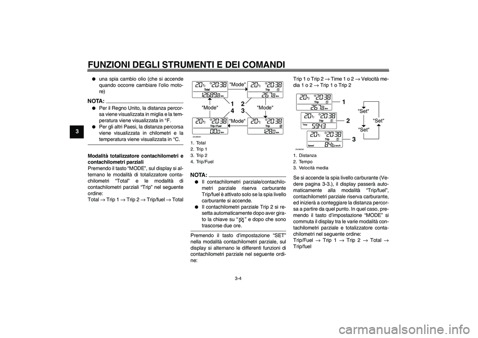 YAMAHA XCITY 250 2008  Manuale duso (in Italian) FUNZIONI DEGLI STRUMENTI E DEI COMANDI
3-4
3

una spia cambio olio (che si accende
quando occorre cambiare l’olio moto-
re)
NOTA:
Per il Regno Unito, la distanza percor-
sa viene visualizzata in m
