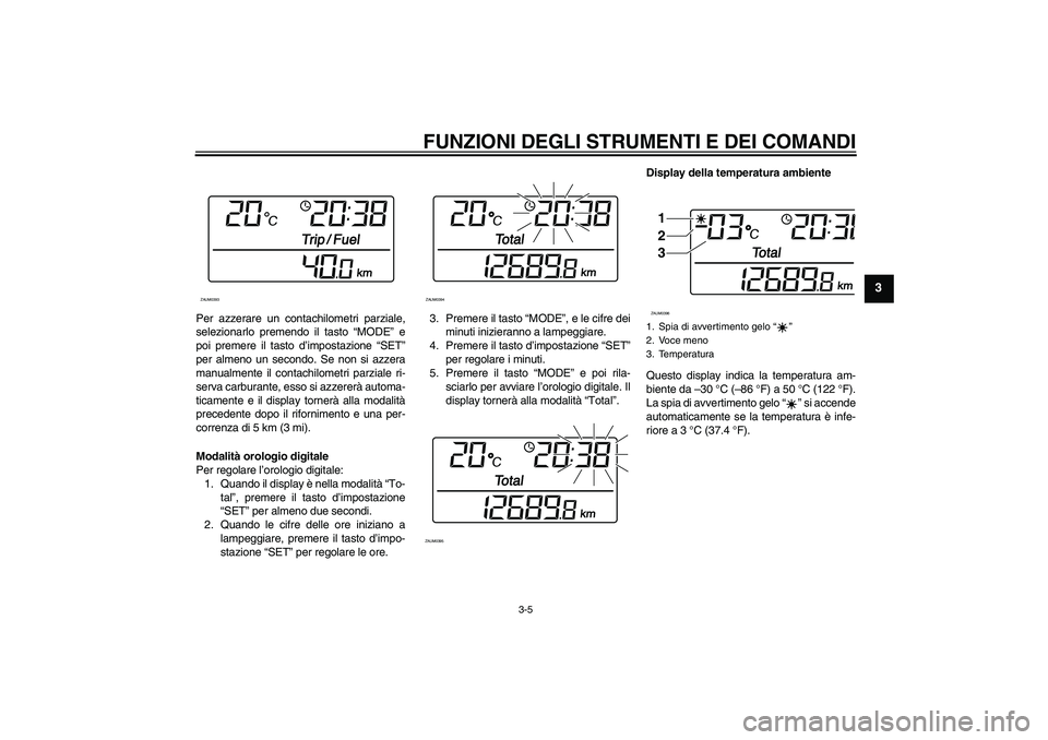 YAMAHA XCITY 250 2008  Manuale duso (in Italian) FUNZIONI DEGLI STRUMENTI E DEI COMANDI
3-5
3
Per azzerare un contachilometri parziale,
selezionarlo premendo il tasto “MODE” e
poi premere il tasto d’impostazione “SET”
per almeno un secondo