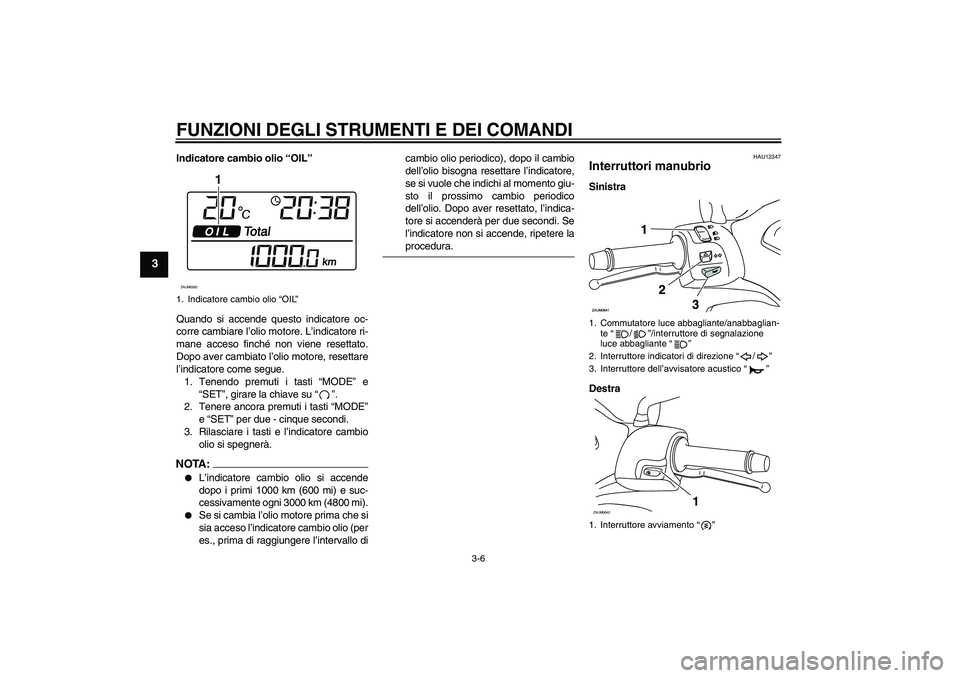YAMAHA XCITY 250 2008  Manuale duso (in Italian) FUNZIONI DEGLI STRUMENTI E DEI COMANDI
3-6
3
Indicatore cambio olio “OIL”
Quando si accende questo indicatore oc-
corre cambiare l’olio motore. L’indicatore ri-
mane acceso finché non viene r