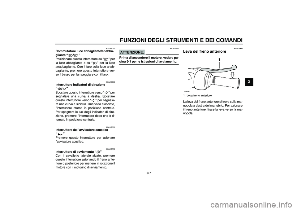 YAMAHA XCITY 250 2008  Manuale duso (in Italian) FUNZIONI DEGLI STRUMENTI E DEI COMANDI
3-7
3
HAUS1020
Commutatore luce abbagliante/anabba-
gliante “/” 
Posizionare questo interruttore su “” per
la luce abbagliante e su “” per la luce
an