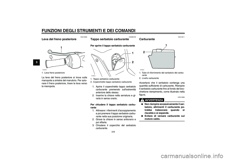 YAMAHA XCITY 250 2008  Manuale duso (in Italian) FUNZIONI DEGLI STRUMENTI E DEI COMANDI
3-8
3
HAU12950
Leva del freno posteriore La leva del freno posteriore si trova sulla
manopola a sinistra del manubrio. Per azio-
nare il freno posteriore, tirare