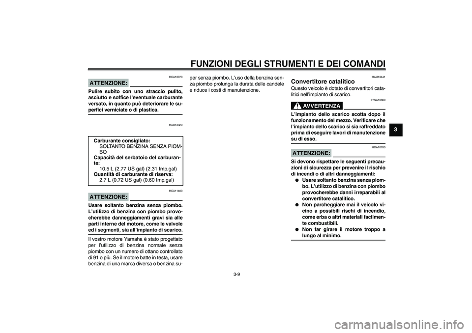 YAMAHA XCITY 250 2008  Manuale duso (in Italian) FUNZIONI DEGLI STRUMENTI E DEI COMANDI
3-9
3
ATTENZIONE:
HCA10070
Pulire subito con uno straccio pulito,
asciutto e soffice l’eventuale carburante
versato, in quanto può deteriorare le su-perfici v