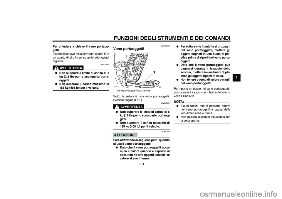 YAMAHA XCITY 250 2008  Manuale duso (in Italian) FUNZIONI DEGLI STRUMENTI E DEI COMANDI
3-11
3
Per chiudere a chiave il vano portaog-
getti
Inserire la chiave nella serratura e farle fare
un quarto di giro in senso antiorario, quindi
toglierla.
AVVE