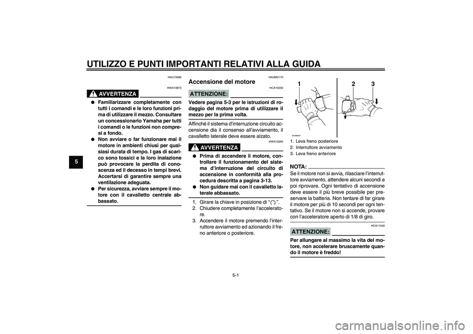 YAMAHA XCITY 250 2008  Manuale duso (in Italian) UTILIZZO E PUNTI IMPORTANTI RELATIVI ALLA GUIDA
5-1
5
HAU15980
AVVERTENZA
HWA10870

Familiarizzare completamente con
tutti i comandi e le loro funzioni pri-
ma di utilizzare il mezzo. Consultare
un c