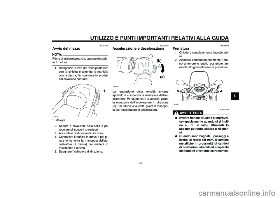 YAMAHA XCITY 250 2008  Manuale duso (in Italian) UTILIZZO E PUNTI IMPORTANTI RELATIVI ALLA GUIDA
5-2
5
HAU16760
Avvio del mezzo NOTA:Prima di iniziare la marcia, lasciare riscalda-re il motore.
1. Stringendo la leva del freno posteriore
con la sinis