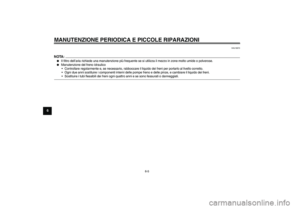 YAMAHA XCITY 250 2008  Manuale duso (in Italian) MANUTENZIONE PERIODICA E PICCOLE RIPARAZIONI
6-5
6
HAU18670
NOTA:
Il filtro dell’aria richiede una manutenzione più frequente se si utilizza il mezzo in zone molto umide o polverose.

Manutenzion