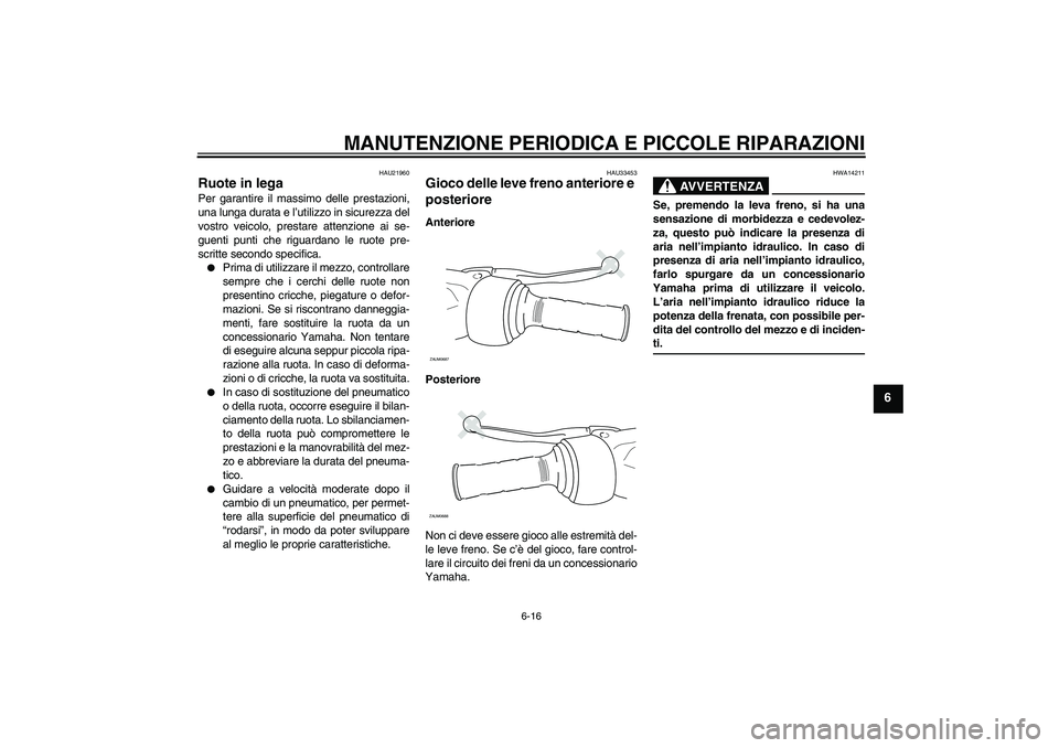 YAMAHA XCITY 250 2008  Manuale duso (in Italian) MANUTENZIONE PERIODICA E PICCOLE RIPARAZIONI
6-16
6
HAU21960
Ruote in lega Per garantire il massimo delle prestazioni,
una lunga durata e l’utilizzo in sicurezza del
vostro veicolo, prestare attenzi
