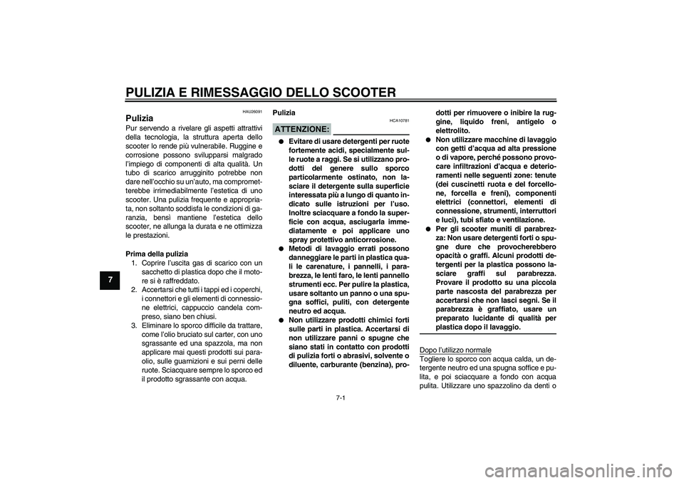 YAMAHA XCITY 250 2008  Manuale duso (in Italian) PULIZIA E RIMESSAGGIO DELLO SCOOTER
7-1
7
HAU26091
Pulizia Pur servendo a rivelare gli aspetti attrattivi
della tecnologia, la struttura aperta dello
scooter lo rende più vulnerabile. Ruggine e
corro