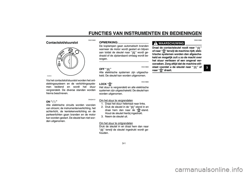 YAMAHA XCITY 250 2008 Instructieboekje (in Dutch) FUNCTIES VAN INSTRUMENTEN EN BEDIENINGEN
3-1
3
DAU10460
Contactslot/stuurslot Via het contactslot/stuurslot worden het ont-
stekingssysteem en de verlichtingssyste-
men bediend en wordt het stuur
verg YAMAHA XCITY 250 2008 Instructieboekje (in Dutch) FUNCTIES VAN INSTRUMENTEN EN BEDIENINGEN
3-1
3
DAU10460
Contactslot/stuurslot Via het contactslot/stuurslot worden het ont-
stekingssysteem en de verlichtingssyste-
men bediend en wordt het stuur
verg