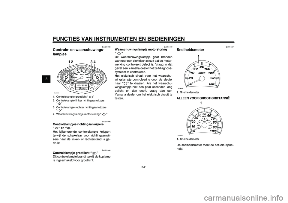 YAMAHA XCITY 250 2008 Instructieboekje (in Dutch) FUNCTIES VAN INSTRUMENTEN EN BEDIENINGEN
3-2
3
DAU11003
Controle- en waarschuwings-
lampjes
DAU11030
Controlelampjes richtingaanwijzers
“” en “”
Het bijbehorende controlelampje knippert
ter YAMAHA XCITY 250 2008 Instructieboekje (in Dutch) FUNCTIES VAN INSTRUMENTEN EN BEDIENINGEN
3-2
3
DAU11003
Controle- en waarschuwings-
lampjes
DAU11030
Controlelampjes richtingaanwijzers
“” en “”
Het bijbehorende controlelampje knippert
ter