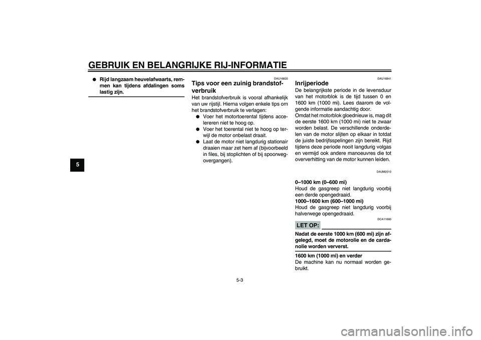 YAMAHA XCITY 250 2008  Instructieboekje (in Dutch) GEBRUIK EN BELANGRIJKE RIJ-INFORMATIE
5-3
5

Rijd langzaam heuvelafwaarts, rem-
men kan tijdens afdalingen somslastig zijn.
DAU16820
Tips voor een zuinig brandstof-
verbruik Het brandstofverbruik is 