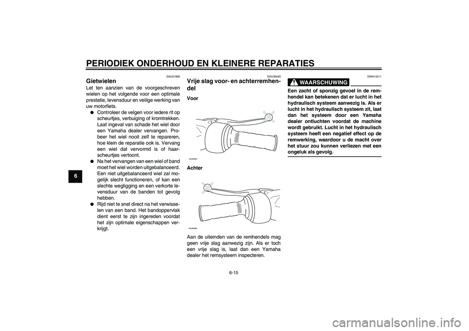 YAMAHA XCITY 250 2008  Instructieboekje (in Dutch) PERIODIEK ONDERHOUD EN KLEINERE REPARATIES
6-15
6
DAU21960
Gietwielen Let ten aanzien van de voorgeschreven
wielen op het volgende voor een optimale
prestatie, levensduur en veilige werking van
uw mot