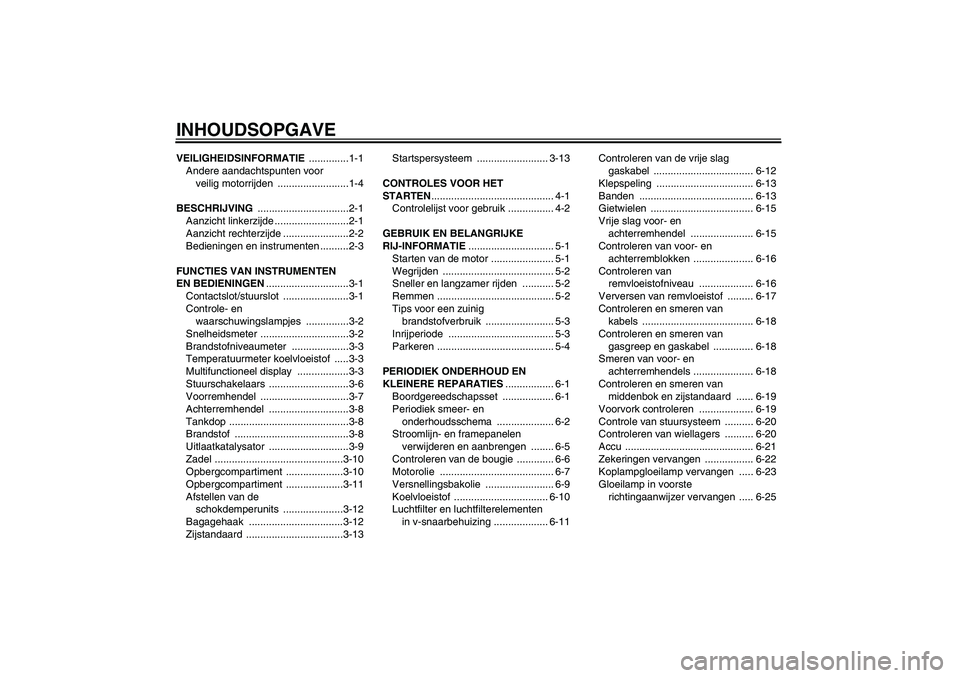 YAMAHA XCITY 250 2008 Instructieboekje (in Dutch) INHOUDSOPGAVEVEILIGHEIDSINFORMATIE ..............1-1
Andere aandachtspunten voor
veilig motorrijden .........................1-4
BESCHRIJVING ................................2-1
Aanzicht linkerzijde YAMAHA XCITY 250 2008 Instructieboekje (in Dutch) INHOUDSOPGAVEVEILIGHEIDSINFORMATIE ..............1-1
Andere aandachtspunten voor
veilig motorrijden .........................1-4
BESCHRIJVING ................................2-1
Aanzicht linkerzijde