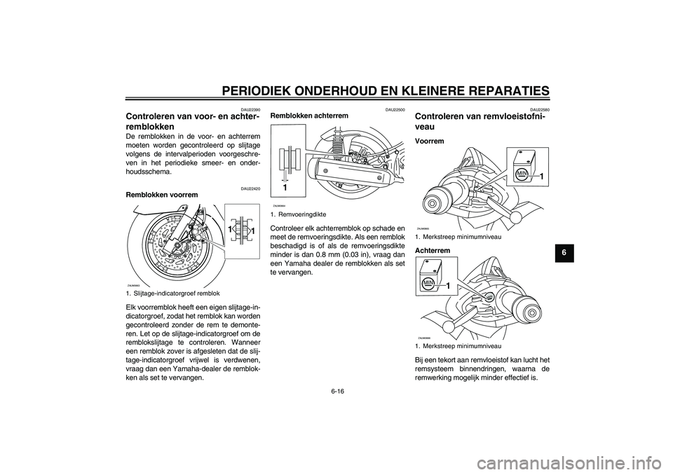 YAMAHA XCITY 250 2008  Instructieboekje (in Dutch) PERIODIEK ONDERHOUD EN KLEINERE REPARATIES
6-16
6
DAU22390
Controleren van voor- en achter-
remblokken De remblokken in de voor- en achterrem
moeten worden gecontroleerd op slijtage
volgens de interva