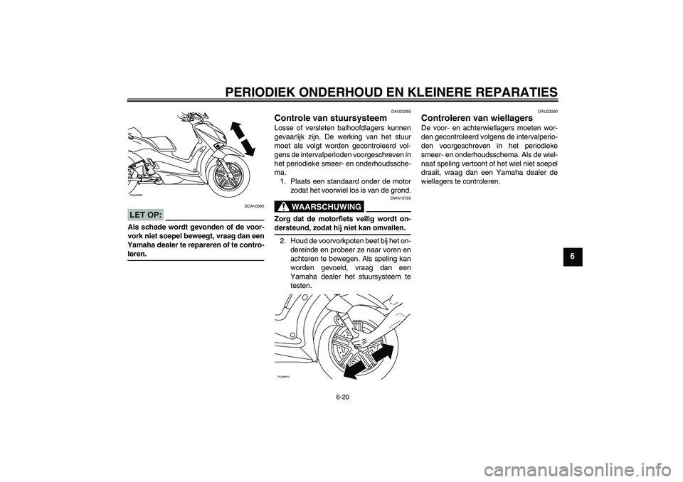 YAMAHA XCITY 250 2008  Instructieboekje (in Dutch) PERIODIEK ONDERHOUD EN KLEINERE REPARATIES
6-20
6
LET OP:
DCA10590
Als schade wordt gevonden of de voor-
vork niet soepel beweegt, vraag dan een
Yamaha dealer te repareren of te contro-leren.
DAU23280