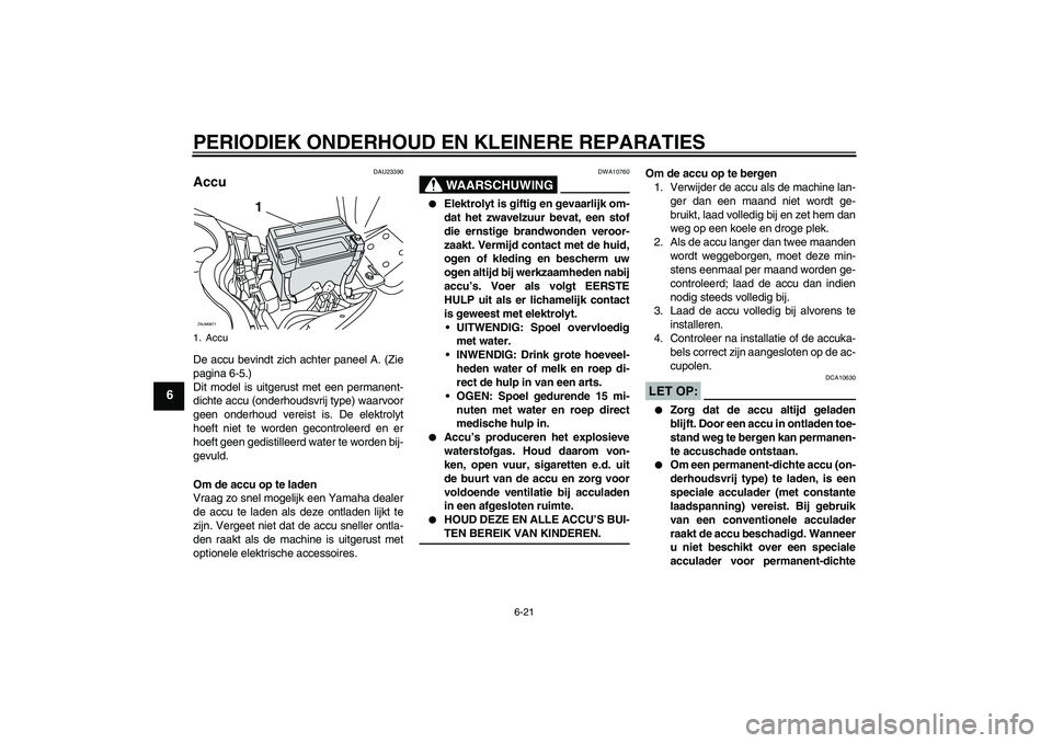 YAMAHA XCITY 250 2008  Instructieboekje (in Dutch) PERIODIEK ONDERHOUD EN KLEINERE REPARATIES
6-21
6
DAU23390
Accu De accu bevindt zich achter paneel A. (Zie
pagina 6-5.)
Dit model is uitgerust met een permanent-
dichte accu (onderhoudsvrij type) waar