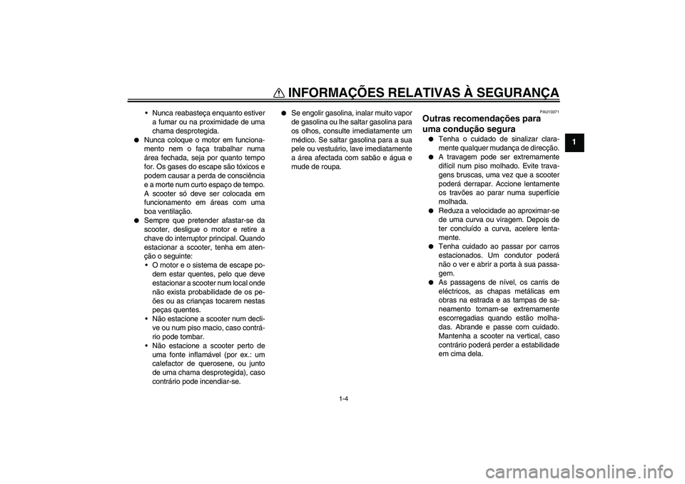 YAMAHA XCITY 250 2008 Manual de utilização (in Portuguese) INFORMAÇÕES RELATIVAS À SEGURANÇA
1-4
1
Nunca reabasteça enquanto estiver
a fumar ou na proximidade de uma
chama desprotegida.
Nunca coloque o motor em funciona-
mento nem o faça trabalhar nu YAMAHA XCITY 250 2008 Manual de utilização (in Portuguese) INFORMAÇÕES RELATIVAS À SEGURANÇA
1-4
1
Nunca reabasteça enquanto estiver
a fumar ou na proximidade de uma
chama desprotegida.
Nunca coloque o motor em funciona-
mento nem o faça trabalhar nu