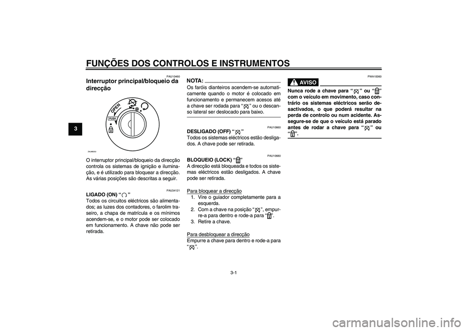 YAMAHA XCITY 250 2008 Manual de utilização (in Portuguese) FUNÇÕES DOS CONTROLOS E INSTRUMENTOS
3-1
3
PAU10460
Interruptor principal/bloqueio da
direcção O interruptor principal/bloqueio da direcção
controla os sistemas de ignição e ilumina-
ção, e YAMAHA XCITY 250 2008 Manual de utilização (in Portuguese) FUNÇÕES DOS CONTROLOS E INSTRUMENTOS
3-1
3
PAU10460
Interruptor principal/bloqueio da
direcção O interruptor principal/bloqueio da direcção
controla os sistemas de ignição e ilumina-
ção, e