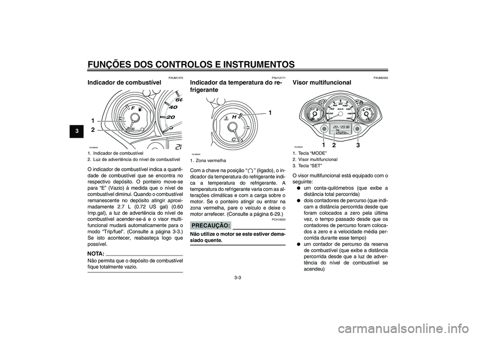 YAMAHA XCITY 250 2008 Manual de utilização (in Portuguese) FUNÇÕES DOS CONTROLOS E INSTRUMENTOS
3-3
3
PAUM1470
Indicador de combustível O indicador de combustível indica a quanti-
dade de combustível que se encontra no
respectivo depósito. O ponteiro mo YAMAHA XCITY 250 2008 Manual de utilização (in Portuguese) FUNÇÕES DOS CONTROLOS E INSTRUMENTOS
3-3
3
PAUM1470
Indicador de combustível O indicador de combustível indica a quanti-
dade de combustível que se encontra no
respectivo depósito. O ponteiro mo