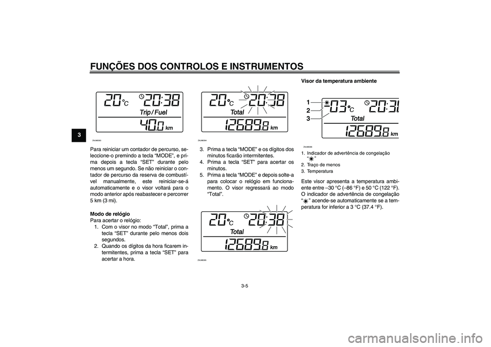 YAMAHA XCITY 250 2008 Manual de utilização (in Portuguese) FUNÇÕES DOS CONTROLOS E INSTRUMENTOS
3-5
3
Para reiniciar um contador de percurso, se-
leccione-o premindo a tecla “MODE”, e pri-
ma depois a tecla “SET” durante pelo
menos um segundo. Se n YAMAHA XCITY 250 2008 Manual de utilização (in Portuguese) FUNÇÕES DOS CONTROLOS E INSTRUMENTOS
3-5
3
Para reiniciar um contador de percurso, se-
leccione-o premindo a tecla “MODE”, e pri-
ma depois a tecla “SET” durante pelo
menos um segundo. Se n