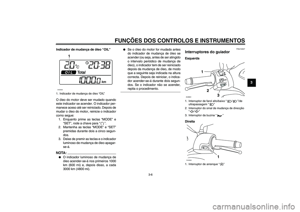 YAMAHA XCITY 250 2008 Manual de utilização (in Portuguese) FUNÇÕES DOS CONTROLOS E INSTRUMENTOS
3-6
3
Indicador de mudança de óleo “OIL”
O óleo do motor deve ser mudado quando
este indicador se acender. O indicador per-
manece aceso até ser reinicia YAMAHA XCITY 250 2008 Manual de utilização (in Portuguese) FUNÇÕES DOS CONTROLOS E INSTRUMENTOS
3-6
3
Indicador de mudança de óleo “OIL”
O óleo do motor deve ser mudado quando
este indicador se acender. O indicador per-
manece aceso até ser reinicia