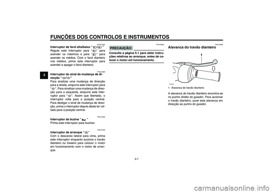 YAMAHA XCITY 250 2008 Manual de utilização (in Portuguese) FUNÇÕES DOS CONTROLOS E INSTRUMENTOS
3-7
3
PAUS1020
Interruptor de farol alto/baixo “/”
Regule este interruptor para “” para
acender os máximos e para “” para
acender os médios. Com o YAMAHA XCITY 250 2008 Manual de utilização (in Portuguese) FUNÇÕES DOS CONTROLOS E INSTRUMENTOS
3-7
3
PAUS1020
Interruptor de farol alto/baixo “/”
Regule este interruptor para “” para
acender os máximos e para “” para
acender os médios. Com o