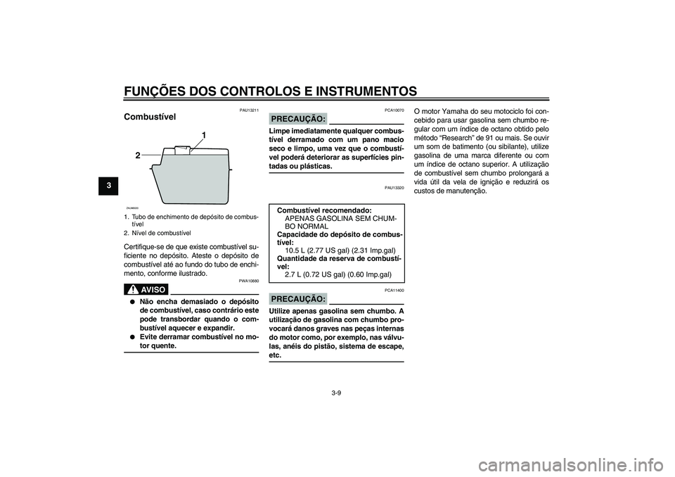 YAMAHA XCITY 250 2008 Manual de utilização (in Portuguese) FUNÇÕES DOS CONTROLOS E INSTRUMENTOS
3-9
3
PAU13211
Combustível Certifique-se de que existe combustível su-
ficiente no depósito. Ateste o depósito de
combustível até ao fundo do tubo de enchi YAMAHA XCITY 250 2008 Manual de utilização (in Portuguese) FUNÇÕES DOS CONTROLOS E INSTRUMENTOS
3-9
3
PAU13211
Combustível Certifique-se de que existe combustível su-
ficiente no depósito. Ateste o depósito de
combustível até ao fundo do tubo de enchi