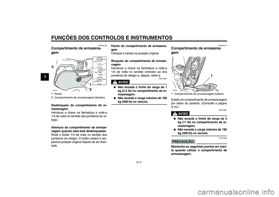 YAMAHA XCITY 250 2008 Manual de utilização (in Portuguese) FUNÇÕES DOS CONTROLOS E INSTRUMENTOS
3-11
3
PAUM1182
Compartimento de armazena-
gem Desbloqueio do compartimento de ar-
mazenagem
Introduza a chave na fechadura e rode-a
1/4 de volta no sentido dos YAMAHA XCITY 250 2008 Manual de utilização (in Portuguese) FUNÇÕES DOS CONTROLOS E INSTRUMENTOS
3-11
3
PAUM1182
Compartimento de armazena-
gem Desbloqueio do compartimento de ar-
mazenagem
Introduza a chave na fechadura e rode-a
1/4 de volta no sentido dos