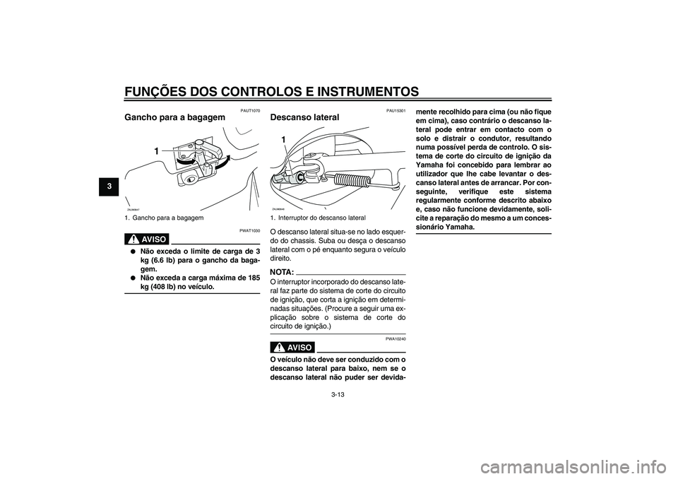 YAMAHA XCITY 250 2008 Manual de utilização (in Portuguese) FUNÇÕES DOS CONTROLOS E INSTRUMENTOS
3-13
3
PAUT1070
Gancho para a bagagem
AV I S O
PWAT1030
Não exceda o limite de carga de 3
kg (6.6 lb) para o gancho da baga-
gem.
Não exceda a carga máxi YAMAHA XCITY 250 2008 Manual de utilização (in Portuguese) FUNÇÕES DOS CONTROLOS E INSTRUMENTOS
3-13
3
PAUT1070
Gancho para a bagagem
AV I S O
PWAT1030
Não exceda o limite de carga de 3
kg (6.6 lb) para o gancho da baga-
gem.
Não exceda a carga máxi
