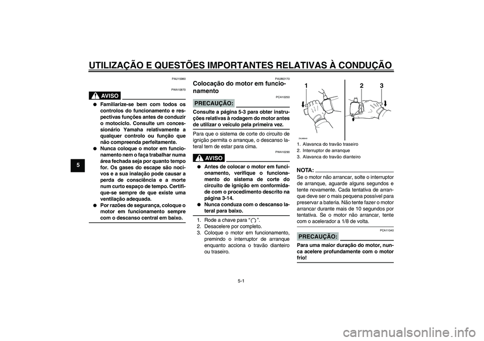 YAMAHA XCITY 250 2008 Manual de utilização (in Portuguese) UTILIZAÇÃO E QUESTÕES IMPORTANTES RELATIVAS À CONDUÇÃO
5-1
5
PAU15980
AV I S O
PWA10870
Familiarize-se bem com todos os
controlos do funcionamento e res-
pectivas funções antes de conduzir
o YAMAHA XCITY 250 2008 Manual de utilização (in Portuguese) UTILIZAÇÃO E QUESTÕES IMPORTANTES RELATIVAS À CONDUÇÃO
5-1
5
PAU15980
AV I S O
PWA10870
Familiarize-se bem com todos os
controlos do funcionamento e res-
pectivas funções antes de conduzir
o