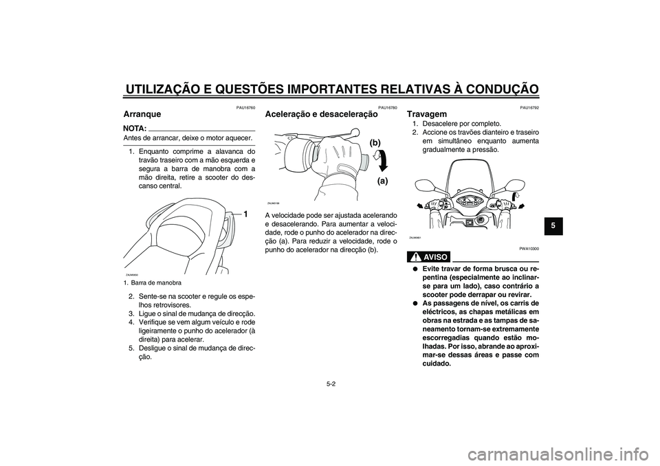 YAMAHA XCITY 250 2008 Manual de utilização (in Portuguese) UTILIZAÇÃO E QUESTÕES IMPORTANTES RELATIVAS À CONDUÇÃO
5-2
5
PAU16760
Arranque NOTA:Antes de arrancar, deixe o motor aquecer.
1. Enquanto comprime a alavanca do
travão traseiro com a mão esque YAMAHA XCITY 250 2008 Manual de utilização (in Portuguese) UTILIZAÇÃO E QUESTÕES IMPORTANTES RELATIVAS À CONDUÇÃO
5-2
5
PAU16760
Arranque NOTA:Antes de arrancar, deixe o motor aquecer.
1. Enquanto comprime a alavanca do
travão traseiro com a mão esque