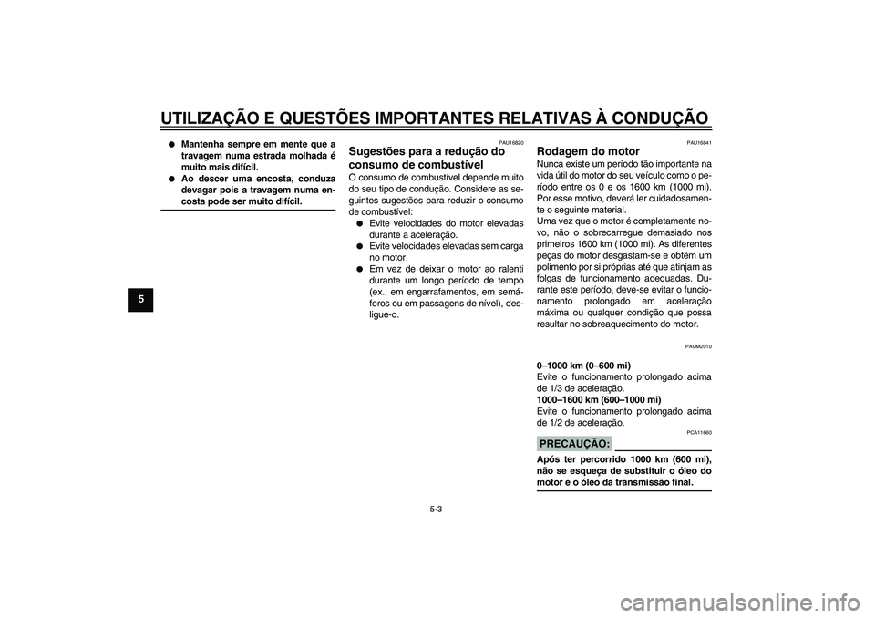 YAMAHA XCITY 250 2008 Manual de utilização (in Portuguese) UTILIZAÇÃO E QUESTÕES IMPORTANTES RELATIVAS À CONDUÇÃO
5-3
5
Mantenha sempre em mente que a
travagem numa estrada molhada é
muito mais difícil.
Ao descer uma encosta, conduza
devagar pois YAMAHA XCITY 250 2008 Manual de utilização (in Portuguese) UTILIZAÇÃO E QUESTÕES IMPORTANTES RELATIVAS À CONDUÇÃO
5-3
5
Mantenha sempre em mente que a
travagem numa estrada molhada é
muito mais difícil.
Ao descer uma encosta, conduza
devagar pois