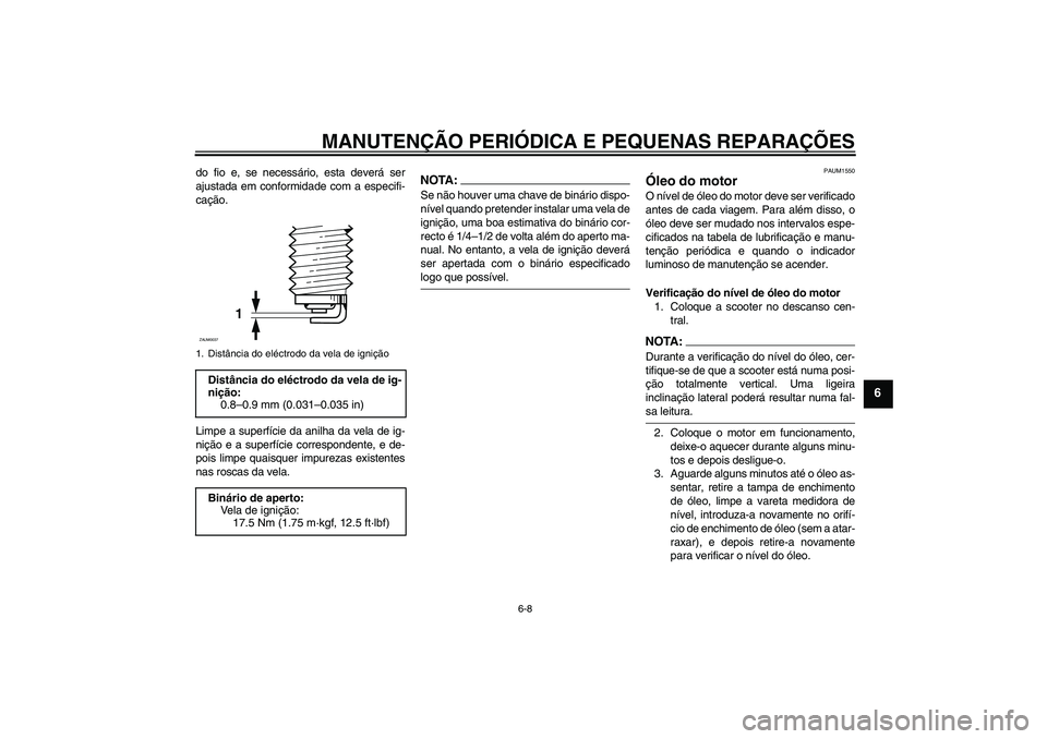 YAMAHA XCITY 250 2008 Manual de utilização (in Portuguese) MANUTENÇÃO PERIÓDICA E PEQUENAS REPARAÇÕES
6-8
6
do fio e, se necessário, esta deverá ser
ajustada em conformidade com a especifi-
cação.
Limpe a superfície da anilha da vela de ig-
nição YAMAHA XCITY 250 2008 Manual de utilização (in Portuguese) MANUTENÇÃO PERIÓDICA E PEQUENAS REPARAÇÕES
6-8
6
do fio e, se necessário, esta deverá ser
ajustada em conformidade com a especifi-
cação.
Limpe a superfície da anilha da vela de ig-
nição