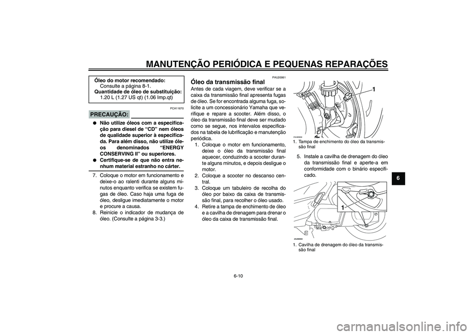 YAMAHA XCITY 250 2008 Manual de utilização (in Portuguese) MANUTENÇÃO PERIÓDICA E PEQUENAS REPARAÇÕES
6-10
6
PRECAUÇÃO:
PCA11670
Não utilize óleos com a especifica-
ção para diesel de “CD” nem óleos
de qualidade superior à especifica-
da. P YAMAHA XCITY 250 2008 Manual de utilização (in Portuguese) MANUTENÇÃO PERIÓDICA E PEQUENAS REPARAÇÕES
6-10
6
PRECAUÇÃO:
PCA11670
Não utilize óleos com a especifica-
ção para diesel de “CD” nem óleos
de qualidade superior à especifica-
da. P