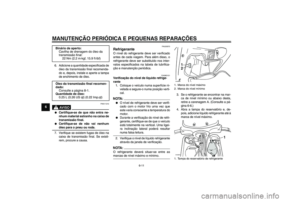YAMAHA XCITY 250 2008 Manual de utilização (in Portuguese) MANUTENÇÃO PERIÓDICA E PEQUENAS REPARAÇÕES
6-11
6
6. Adicione a quantidade especificada de
óleo da transmissão final recomenda-
do e, depois, instale e aperte a tampa
de enchimento de óleo.
AV YAMAHA XCITY 250 2008 Manual de utilização (in Portuguese) MANUTENÇÃO PERIÓDICA E PEQUENAS REPARAÇÕES
6-11
6
6. Adicione a quantidade especificada de
óleo da transmissão final recomenda-
do e, depois, instale e aperte a tampa
de enchimento de óleo.
AV