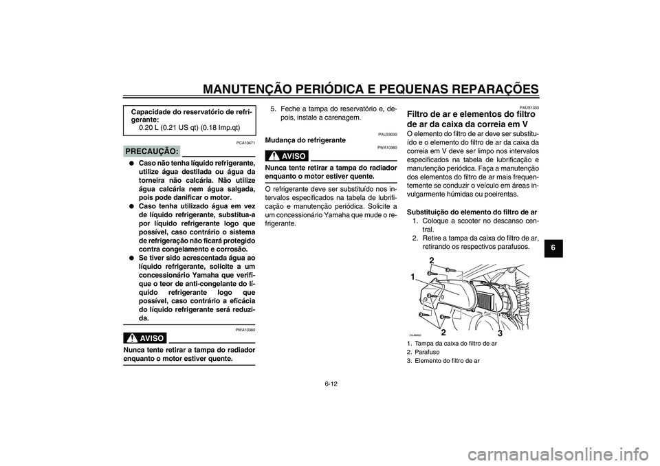 YAMAHA XCITY 250 2008 Manual de utilização (in Portuguese) MANUTENÇÃO PERIÓDICA E PEQUENAS REPARAÇÕES
6-12
6
PRECAUÇÃO:
PCA10471
Caso não tenha líquido refrigerante,
utilize água destilada ou água da
torneira não calcária. Não utilize
água ca YAMAHA XCITY 250 2008 Manual de utilização (in Portuguese) MANUTENÇÃO PERIÓDICA E PEQUENAS REPARAÇÕES
6-12
6
PRECAUÇÃO:
PCA10471
Caso não tenha líquido refrigerante,
utilize água destilada ou água da
torneira não calcária. Não utilize
água ca