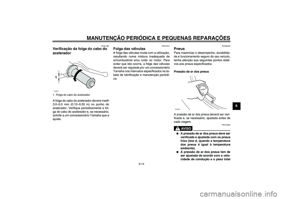 YAMAHA XCITY 250 2008 Manual de utilização (in Portuguese) MANUTENÇÃO PERIÓDICA E PEQUENAS REPARAÇÕES
6-14
6
PAU21382
Verificação da folga do cabo do
acelerador A folga do cabo do acelerador deverá medir
3.0–5.0 mm (0.12–0.20 in) no punho do
acel YAMAHA XCITY 250 2008 Manual de utilização (in Portuguese) MANUTENÇÃO PERIÓDICA E PEQUENAS REPARAÇÕES
6-14
6
PAU21382
Verificação da folga do cabo do
acelerador A folga do cabo do acelerador deverá medir
3.0–5.0 mm (0.12–0.20 in) no punho do
acel