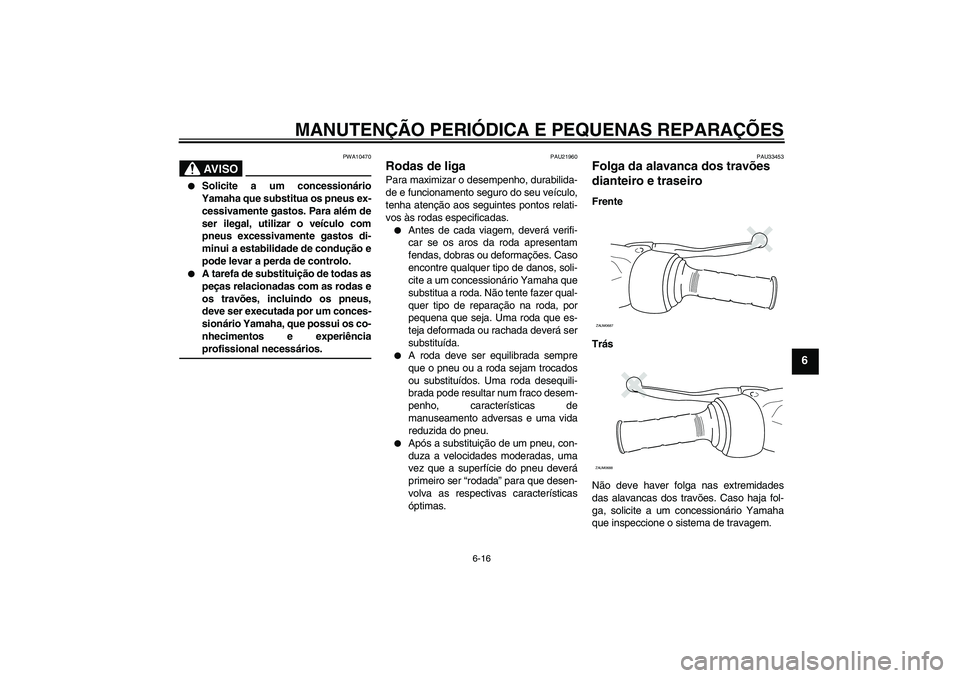 YAMAHA XCITY 250 2008 Manual de utilização (in Portuguese) MANUTENÇÃO PERIÓDICA E PEQUENAS REPARAÇÕES
6-16
6
AV I S O
PWA10470
Solicite a um concessionário
Yamaha que substitua os pneus ex-
cessivamente gastos. Para além de
ser ilegal, utilizar o ve YAMAHA XCITY 250 2008 Manual de utilização (in Portuguese) MANUTENÇÃO PERIÓDICA E PEQUENAS REPARAÇÕES
6-16
6
AV I S O
PWA10470
Solicite a um concessionário
Yamaha que substitua os pneus ex-
cessivamente gastos. Para além de
ser ilegal, utilizar o ve