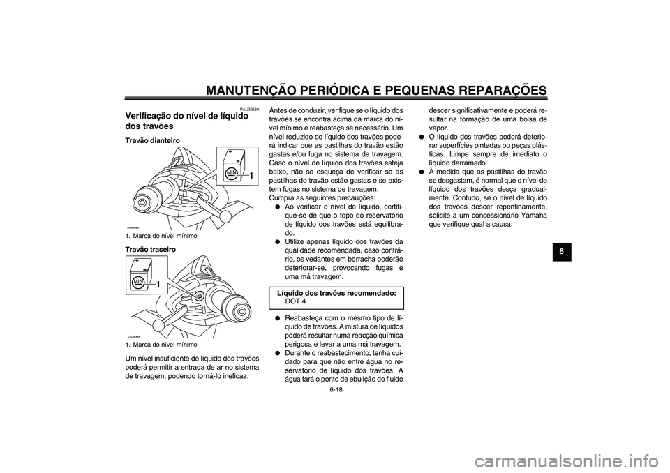 YAMAHA XCITY 250 2008 Manual de utilização (in Portuguese) MANUTENÇÃO PERIÓDICA E PEQUENAS REPARAÇÕES
6-18
6
PAU22580
Verificação do nível de líquido
dos travões Travão dianteiro
Travão traseiro
Um nível insuficiente de líquido dos travões
pod YAMAHA XCITY 250 2008 Manual de utilização (in Portuguese) MANUTENÇÃO PERIÓDICA E PEQUENAS REPARAÇÕES
6-18
6
PAU22580
Verificação do nível de líquido
dos travões Travão dianteiro
Travão traseiro
Um nível insuficiente de líquido dos travões
pod