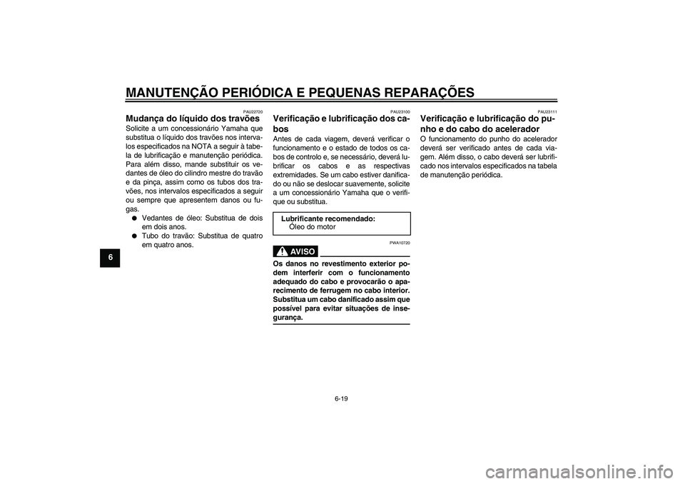 YAMAHA XCITY 250 2008 Manual de utilização (in Portuguese) MANUTENÇÃO PERIÓDICA E PEQUENAS REPARAÇÕES
6-19
6
PAU22720
Mudança do líquido dos travões Solicite a um concessionário Yamaha que
substitua o líquido dos travões nos interva-
los especifica YAMAHA XCITY 250 2008 Manual de utilização (in Portuguese) MANUTENÇÃO PERIÓDICA E PEQUENAS REPARAÇÕES
6-19
6
PAU22720
Mudança do líquido dos travões Solicite a um concessionário Yamaha que
substitua o líquido dos travões nos interva-
los especifica
